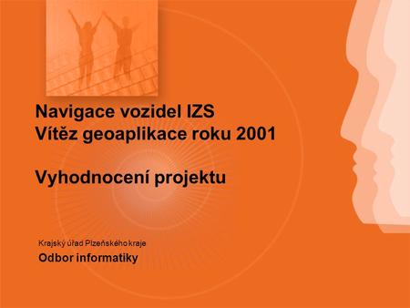 Navigace vozidel IZS Vítěz geoaplikace roku 2001 Vyhodnocení projektu Krajský úřad Plzeňského kraje Odbor informatiky.