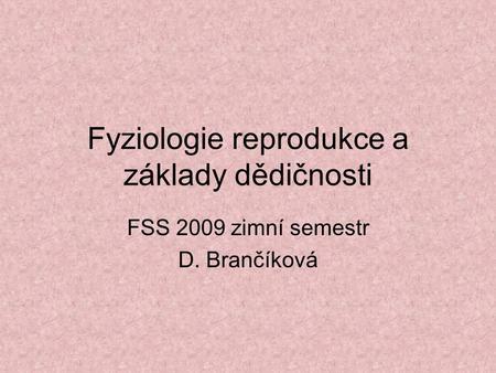 Fyziologie reprodukce a základy dědičnosti FSS 2009 zimní semestr D. Brančíková.