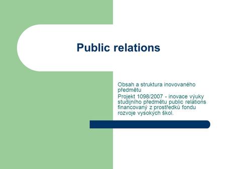 Public relations Obsah a struktura inovovaného předmětu Projekt 1098/2007 - inovace výuky studijního předmětu public relations financovaný z prostředků.