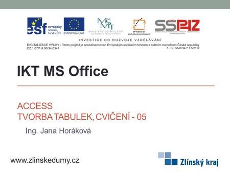 ACCESS TVORBA TABULEK, CVIČENÍ - 05 Ing. Jana Horáková IKT MS Office www.zlinskedumy.cz.