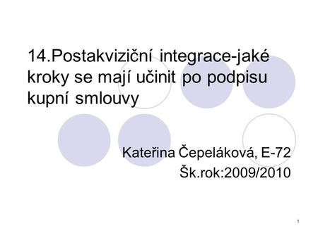 1 14.Postakviziční integrace-jaké kroky se mají učinit po podpisu kupní smlouvy Kateřina Čepeláková, E-72 Šk.rok:2009/2010.