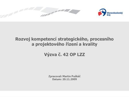 Výzva č. 42 OP LZZ – Projekt Moravskoslezského kraje Rozvoj kompetencí strategického, procesního a projektového řízení a kvality Výzva č. 42 OP LZZ Zpracoval: