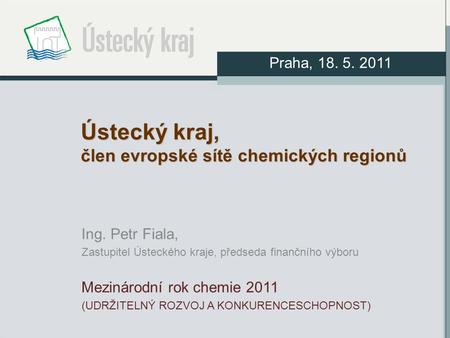 Ústecký kraj, člen evropské sítě chemických regionů Ing. Petr Fiala, Zastupitel Ústeckého kraje, předseda finančního výboru Mezinárodní rok chemie 2011.