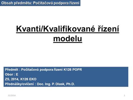 12/20141 Kvanti/Kvalifikované řízení modelu Obsah předmětu: Počítačová podpora řízení Předmět : Počítačová podpora řízení K126 POPR Obor : E ZS, 2014,