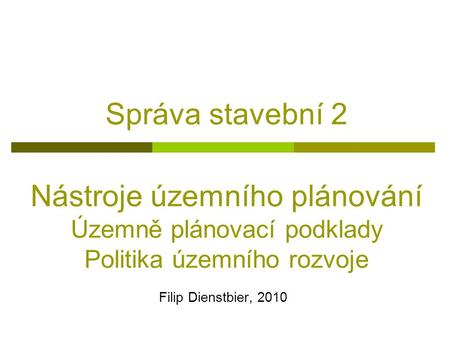 Správa stavební 2 Filip Dienstbier, 2010 Nástroje územního plánování Územně plánovací podklady Politika územního rozvoje.