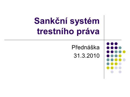 Sankční systém trestního práva Přednáška 31.3.2010.
