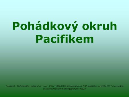 Pohádkový okruh Pacifikem Dostupné z Metodického portálu www.rvp.cz, ISSN: 1802-4785, financovaného z ESF a státního rozpočtu ČR. Provozováno Výzkumným.