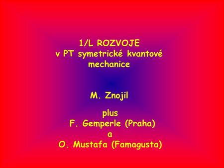 1/L ROZVOJE v PT symetrické kvantové mechanice M. Znojil plus F. Gemperle (Praha) a O. Mustafa (Famagusta)