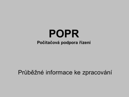 POPR Počítačová podpora řízení Průběžné informace ke zpracování.