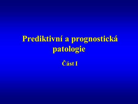 Prediktivní a prognostická patologie Prediktivní a prognostická patologie Část I Část I.