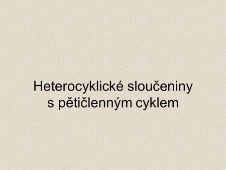 Heterocyklické sloučeniny s pětičlenným cyklem. Charakteristika heteroc.sl. Pětičlenné  bezbarvé kapaliny, zapáchají (připomínají chloroform)  obsaženy.