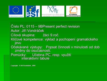 Číslo PL: 0115 – 9BPresent perfect revision Autor:Jiří Vondráček Cílová skupina:žáci 9.roč. Klíčové kompetence: výklad a pochopení gramatického jevu Očekávané.