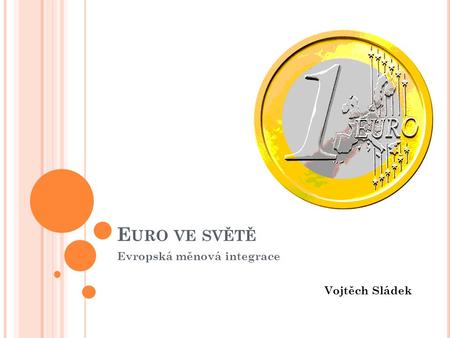 E URO VE SVĚTĚ Evropská měnová integrace Vojtěch Sládek.