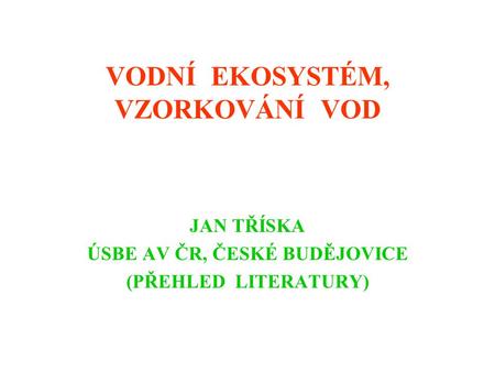 VODNÍ EKOSYSTÉM, VZORKOVÁNÍ VOD JAN TŘÍSKA ÚSBE AV ČR, ČESKÉ BUDĚJOVICE (PŘEHLED LITERATURY)