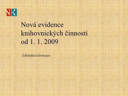 Nová evidence knihovnických činností od 1. 1. 2009 Základní informace.