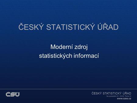 ČESKÝ STATISTICKÝ ÚŘAD Na padesátém 81, 100 82 Praha 10 www.czso.cz ČESKÝ STATISTICKÝ ÚŘAD Moderní zdroj statistických informací.