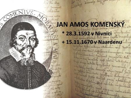 JAN AMOS KOMENSKÝ * 28.3.1592 v Nivnici + 15.11.1670 v Naardenu.