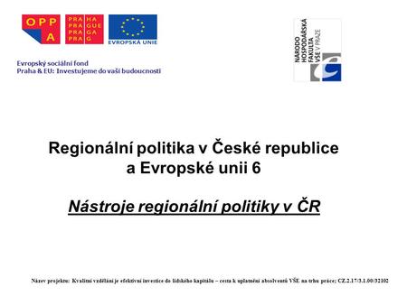 Regionální politika v České republice a Evropské unii 6 Nástroje regionální politiky v ČR Evropský sociální fond Praha & EU: Investujeme do vaší budoucnosti.