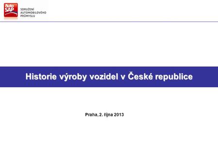Směry hlavních činností AutoSAP Strategie AutoSAP pro další období Historie výroby vozidel v České republice Praha, 2. října 2013.