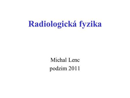 Radiologická fyzika Michal Lenc podzim 2011.