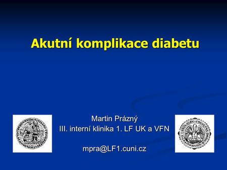 Akutní komplikace diabetu Martin Prázný III. interní klinika 1. LF UK a VFN