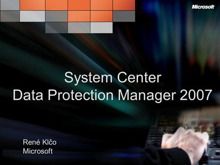 Poznejte jak je skvělé Mít to pod Kontrolou René Klčo Microsoft System Center Data Protection Manager 2007.