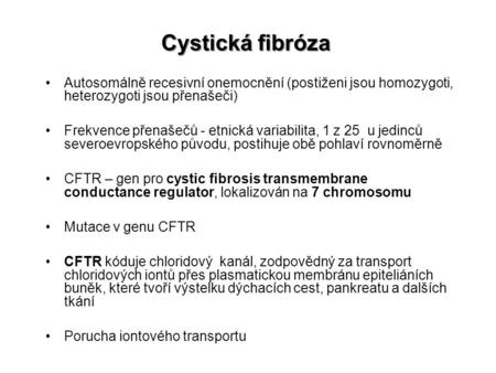Cystická fibróza Autosomálně recesivní onemocnění (postiženi jsou homozygoti, heterozygoti jsou přenašeči) Frekvence přenašečů - etnická variabilita,