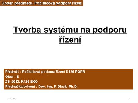 10/20131 Tvorba systému na podporu řízení Obsah předmětu: Počítačová podpora řízení Předmět : Počítačová podpora řízení K126 POPR Obor : E ZS, 2013, K126.