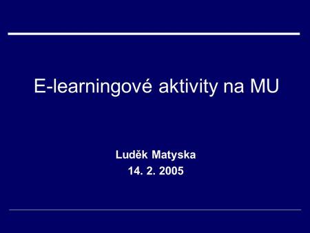 E-learningové aktivity na MU Luděk Matyska 14. 2. 2005.