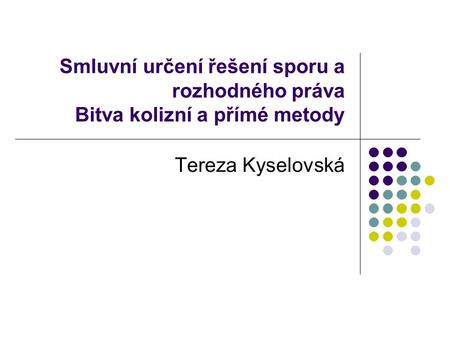 Smluvní určení řešení sporu a rozhodného práva Bitva kolizní a přímé metody Tereza Kyselovská.