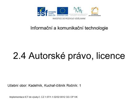 Informační a komunikační technologie 2.4 Autorské právo, licence Implementace ICT do výuky č. CZ.1.07/1.1.02/02.0012 GG OP VK Učební obor: Kadeřník, Kuchař-číšník.