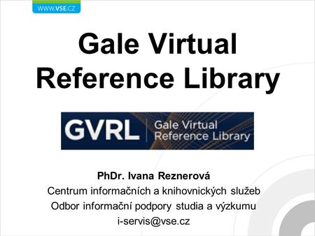 Gale Virtual Reference Library PhDr. Ivana Reznerová Centrum informačních a knihovnických služeb Odbor informační podpory studia a výzkumu