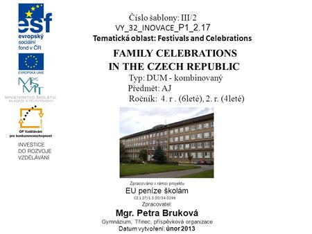 Číslo šablony: III/2 VY_32_INOVACE_ P1 _ 2.17 Tematická oblast: Festivals and Celebrations FAMILY CELEBRATIONS IN THE CZECH REPUBLIC Typ: DUM - kombinovaný.