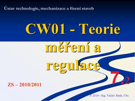 Ústav technologie, mechanizace a řízení staveb CW01 - Teorie měření a regulace © 2010 - Ing. Václav Rada, CSc. ZS – 2010/2011 7.27.2.