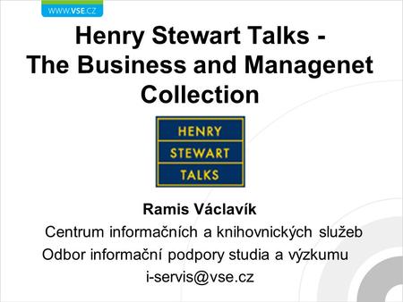 Henry Stewart Talks - The Business and Managenet Collection Ramis Václavík Centrum informačních a knihovnických služeb Odbor informační podpory studia.