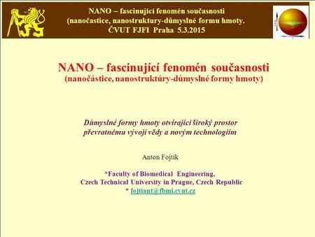 NANO – fascinující fenomén současnosti (nanočastice, nanostruktury-důmyslné formu hmoty. ČVUT FJFI Praha 5.3.2015 NANO – fascinující fenomén současnosti.