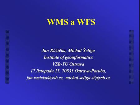 WMS a WFS Jan Růžička, Michal Šeliga Institute of geoinformatics VSB-TU Ostrava 17.listopadu 15, 70833 Ostrava-Poruba,
