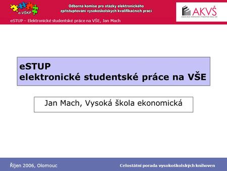 ESTUP – Elektronické studentské práce na VŠE, Jan Mach Říjen 2006, Olomouc Celostátní porada vysokoškolských knihoven eSTUP elektronické studentské práce.