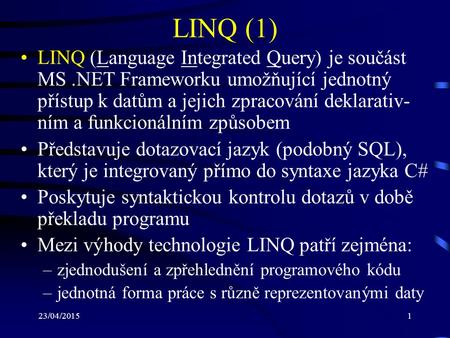 23/04/20151 LINQ (1) LINQ (Language Integrated Query) je součást MS.NET Frameworku umožňující jednotný přístup k datům a jejich zpracování deklarativ-
