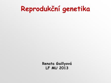 Reprodukční genetika Renata Gaillyová LF MU 2013.