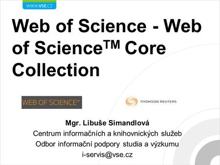Web of Science - Web of Science TM Core Collection Mgr. Libuše Simandlová Centrum informačních a knihovnických služeb Odbor informační podpory studia a.