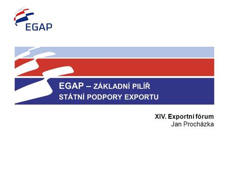 EGAP – ZÁKLADNÍ PILÍŘ STÁTNÍ PODPORY EXPORTU XIV. Exportní fórum Jan Procházka.