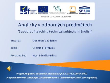 Tutorial: Obchodní akademie Topic: Creating Formulas Prepared by : Mgr. Zdeněk Hrdina Projekt Anglicky v odborných předmětech, CZ.1.07/1.3.09/04.0002.