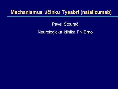 Mechanismus účinku Tysabri (natalizumab) Pavel Štourač Neurologická klinika FN Brno.