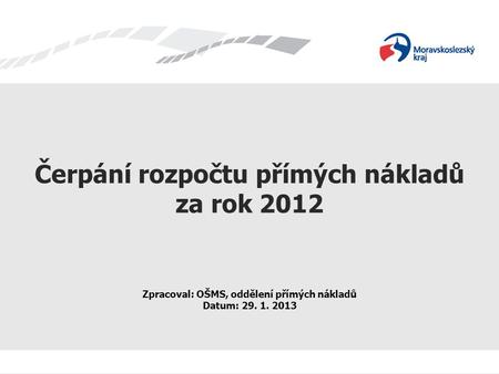 Čerpání rozpočtu přímých nákladů za rok 2012 Zpracoval: OŠMS, oddělení přímých nákladů Datum: 29. 1. 2013.
