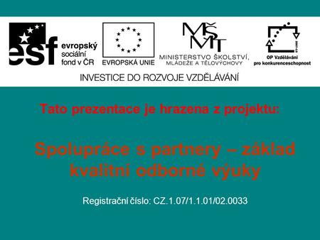 Tato prezentace je hrazena z projektu: Spolupráce s partnery – základ kvalitní odborné výuky Registrační číslo: CZ.1.07/1.1.01/02.0033.