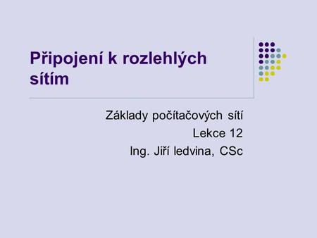 Připojení k rozlehlých sítím Základy počítačových sítí Lekce 12 Ing. Jiří ledvina, CSc.