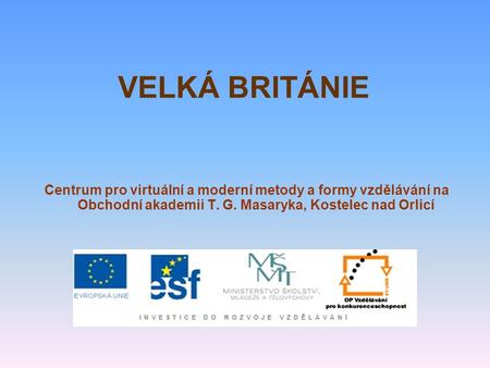 VELKÁ BRITÁNIE Centrum pro virtuální a moderní metody a formy vzdělávání na Obchodní akademii T. G. Masaryka, Kostelec nad Orlicí.