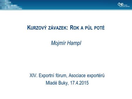 K URZOVÝ ZÁVAZEK : R OK A PŮL POTÉ Mojmír Hampl XIV. Exportní fórum, Asociace exportérů Mladé Buky, 17.4.2015.