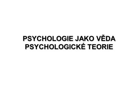 PSYCHOLOGIE JAKO VĚDA PSYCHOLOGICKÉ TEORIE. PSYCHOLOGIE PŘEDMĚT SYSTÉM METODOLOGIE METODY PSYCHOLOGIE JAKO VĚDA POZNAT - VYSVĚTLIT - OVLIVNIT - PREDIKOVAT.
